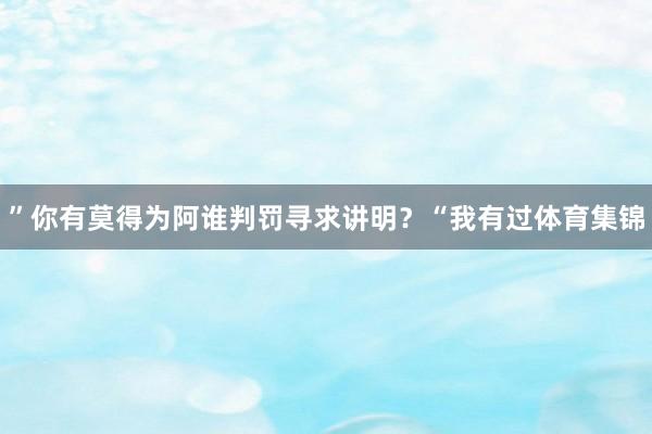 ”你有莫得为阿谁判罚寻求讲明？“我有过体育集锦