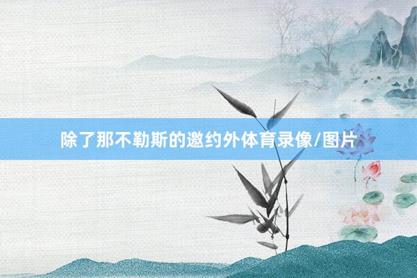 除了那不勒斯的邀约外体育录像/图片