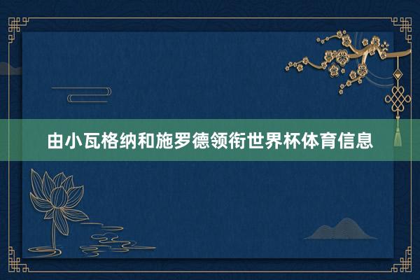 由小瓦格纳和施罗德领衔世界杯体育信息