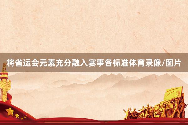 将省运会元素充分融入赛事各标准体育录像/图片