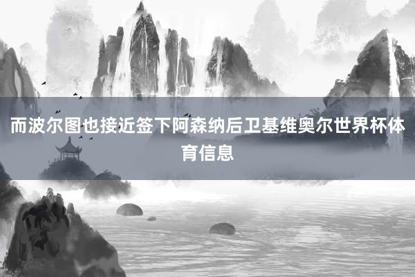 而波尔图也接近签下阿森纳后卫基维奥尔世界杯体育信息