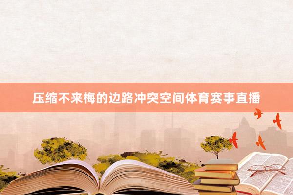 压缩不来梅的边路冲突空间体育赛事直播