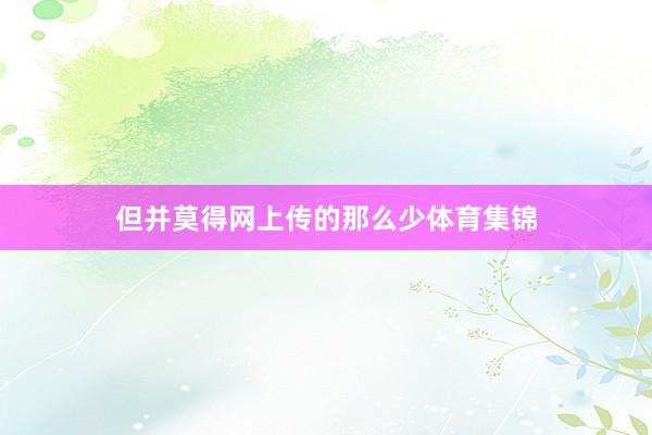 但并莫得网上传的那么少体育集锦