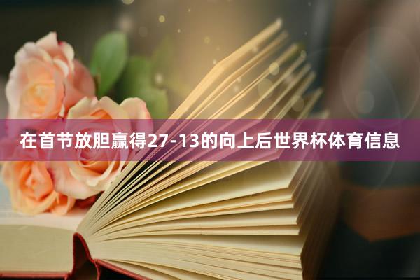在首节放胆赢得27-13的向上后世界杯体育信息