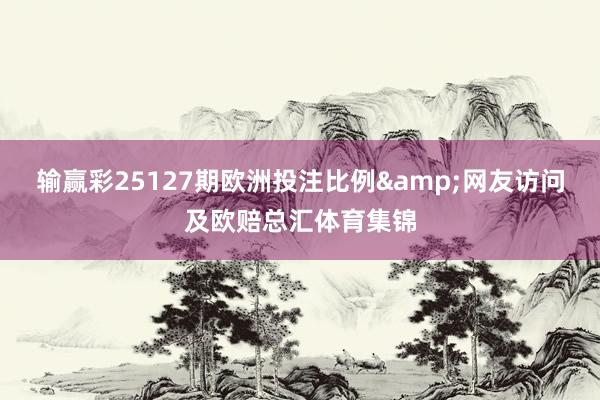 输赢彩25127期欧洲投注比例&网友访问及欧赔总汇体育集锦