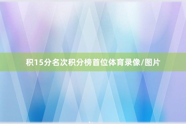 积15分名次积分榜首位体育录像/图片