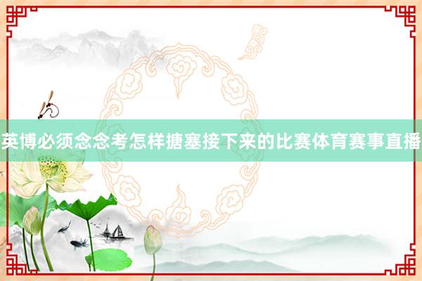 英博必须念念考怎样搪塞接下来的比赛体育赛事直播