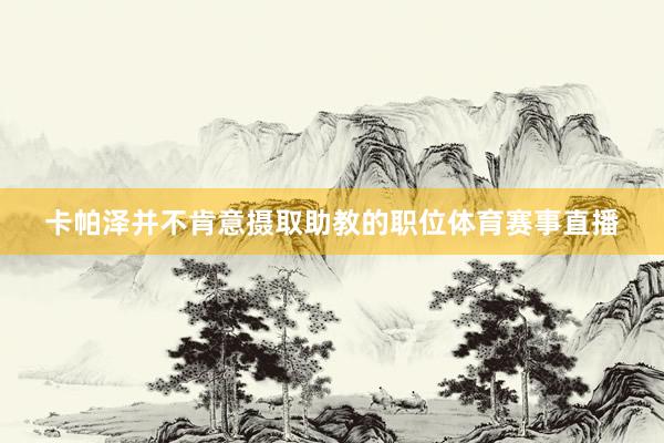 卡帕泽并不肯意摄取助教的职位体育赛事直播