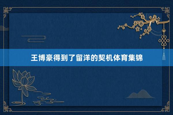 王博豪得到了留洋的契机体育集锦