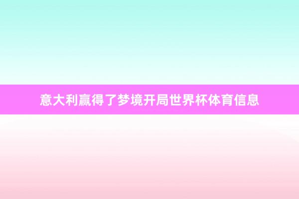 意大利赢得了梦境开局世界杯体育信息