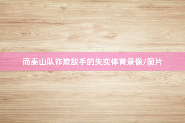 而泰山队诈欺敌手的失实体育录像/图片