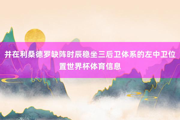 并在利桑德罗缺阵时辰稳坐三后卫体系的左中卫位置世界杯体育信息