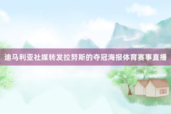 迪马利亚社媒转发拉努斯的夺冠海报体育赛事直播