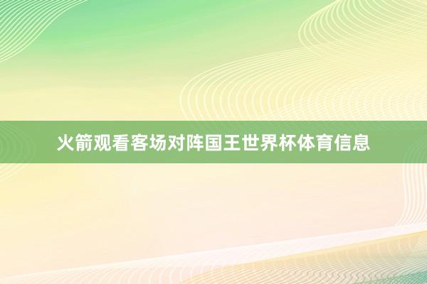 火箭观看客场对阵国王世界杯体育信息