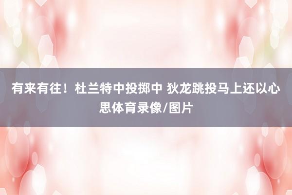 有来有往！杜兰特中投掷中 狄龙跳投马上还以心思体育录像/图片