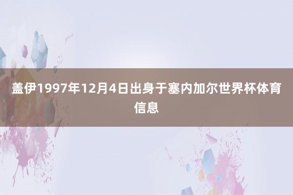 盖伊1997年12月4日出身于塞内加尔世界杯体育信息