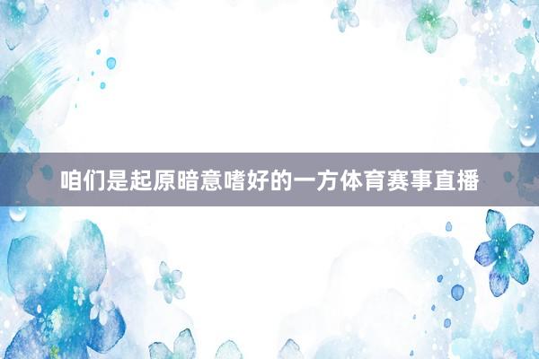 咱们是起原暗意嗜好的一方体育赛事直播