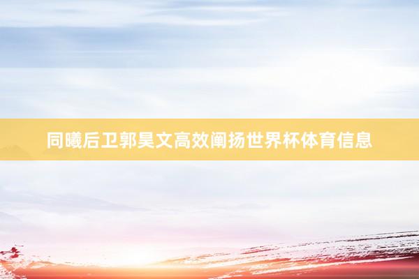 同曦后卫郭昊文高效阐扬世界杯体育信息