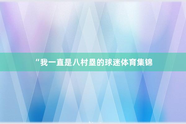 “我一直是八村塁的球迷体育集锦