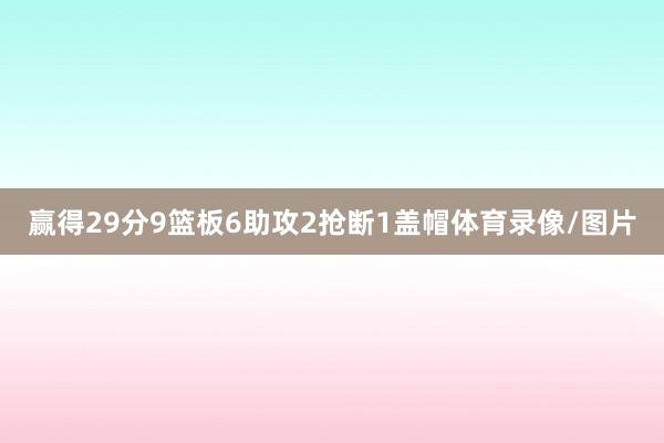 赢得29分9篮板6助攻2抢断1盖帽体育录像/图片