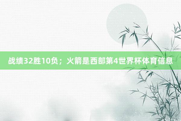 战绩32胜10负；火箭是西部第4世界杯体育信息