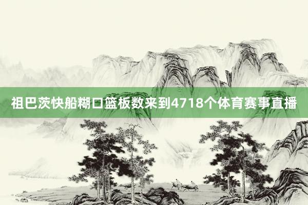 祖巴茨快船糊口篮板数来到4718个体育赛事直播