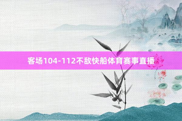 客场104-112不敌快船体育赛事直播