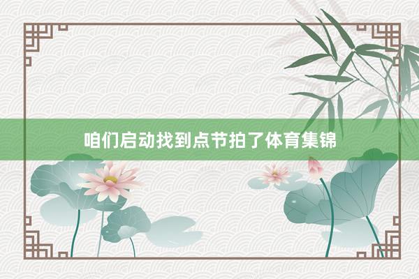 咱们启动找到点节拍了体育集锦