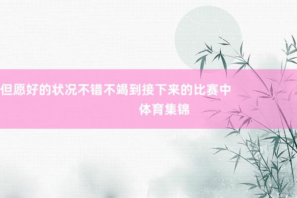 但愿好的状况不错不竭到接下来的比赛中                            体育集锦