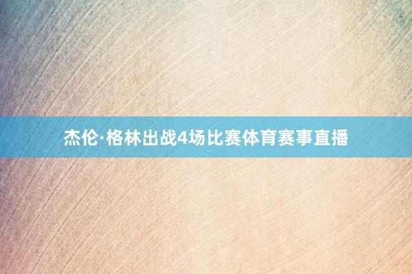 杰伦·格林出战4场比赛体育赛事直播