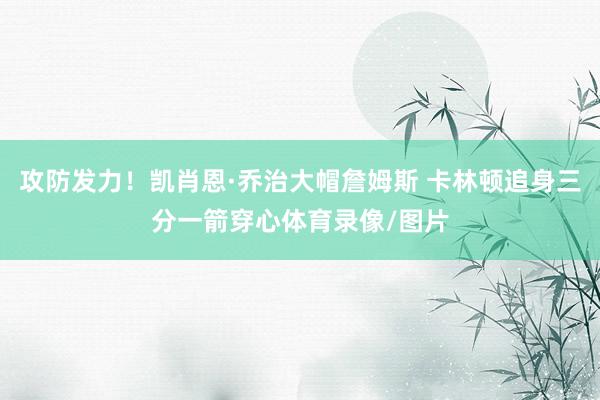 攻防发力！凯肖恩·乔治大帽詹姆斯 卡林顿追身三分一箭穿心体育录像/图片