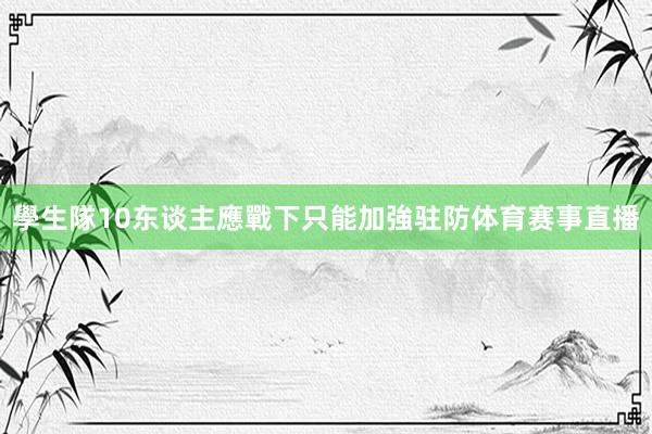 學生隊10东谈主應戰下只能加強驻防体育赛事直播