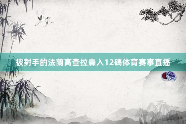 被對手的法蘭高查拉轟入12碼体育赛事直播