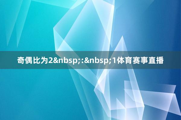 奇偶比为2&nbsp;:&nbsp;1体育赛事直播