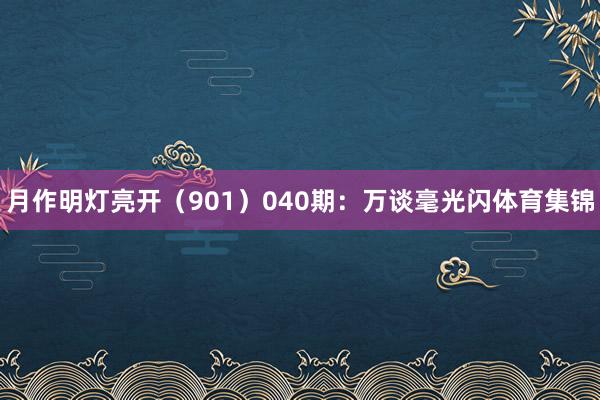 月作明灯亮开(901) 040期:万谈毫光闪体育集锦