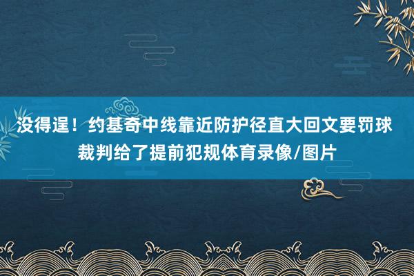 没得逞！约基奇中线靠近防护径直大回文要罚球 裁判给了提前犯规体育录像/图片