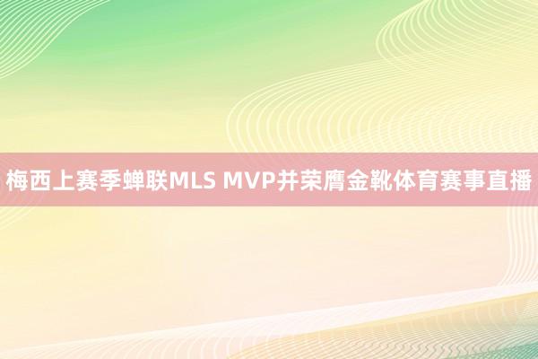 梅西上赛季蝉联MLS MVP并荣膺金靴体育赛事直播
