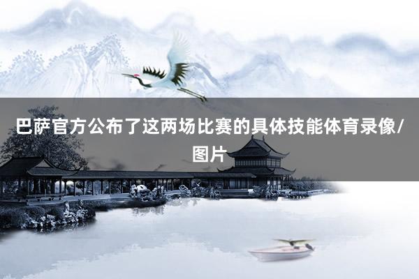 巴萨官方公布了这两场比赛的具体技能体育录像/图片