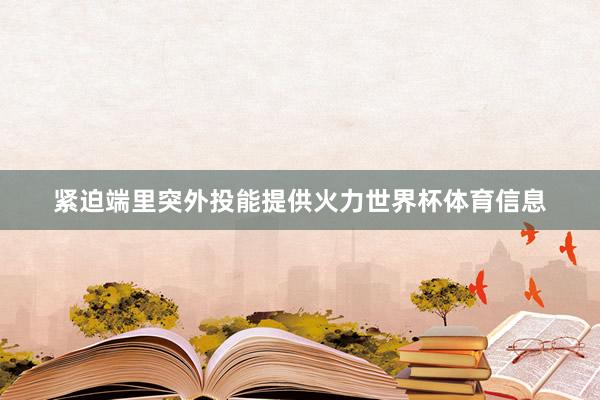 紧迫端里突外投能提供火力世界杯体育信息
