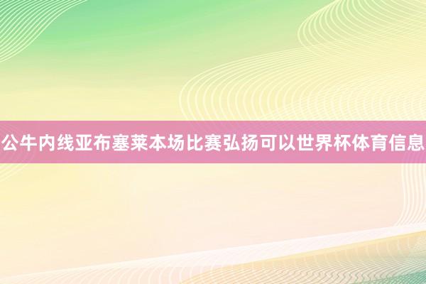 公牛内线亚布塞莱本场比赛弘扬可以世界杯体育信息