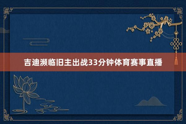 吉迪濒临旧主出战33分钟体育赛事直播