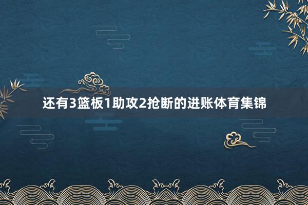 还有3篮板1助攻2抢断的进账体育集锦