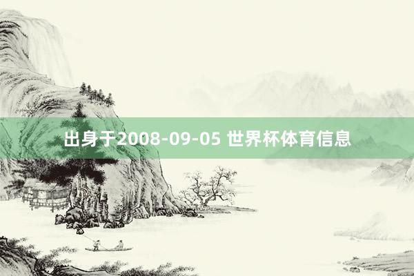 出身于2008-09-05 世界杯体育信息