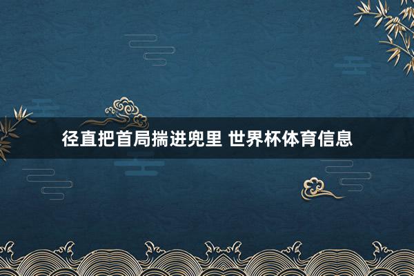 径直把首局揣进兜里 世界杯体育信息