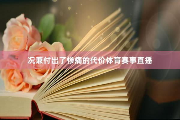 况兼付出了惨痛的代价体育赛事直播