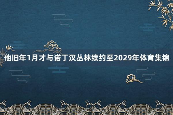 他旧年1月才与诺丁汉丛林续约至2029年体育集锦