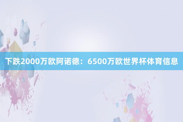下跌2000万欧阿诺德：6500万欧世界杯体育信息