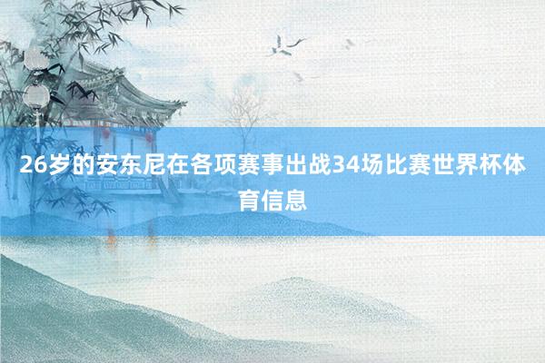 26岁的安东尼在各项赛事出战34场比赛世界杯体育信息