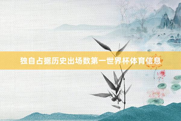 独自占据历史出场数第一世界杯体育信息