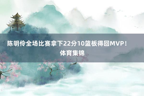 陈明伶全场比赛拿下22分10篮板得回MVP！    体育集锦